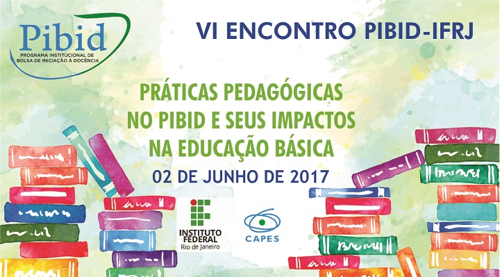 Imagem com o logo do evento, vários livros coloridos empilhados e as informações: "VI ENCONTRO PIBID-IFRJ. Práticas pedagógicas no PIBID e seus impactos na educação básica. 02 de junho de 2017".